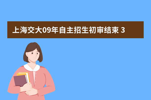 上海交大09年自主招生初审结束 3900考生通过